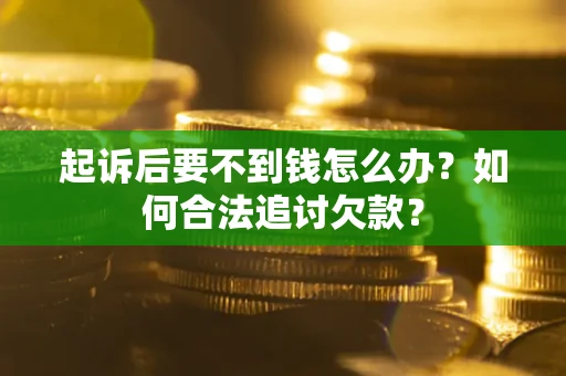 北京起诉后要不到钱怎么办？如何合法追讨欠款？