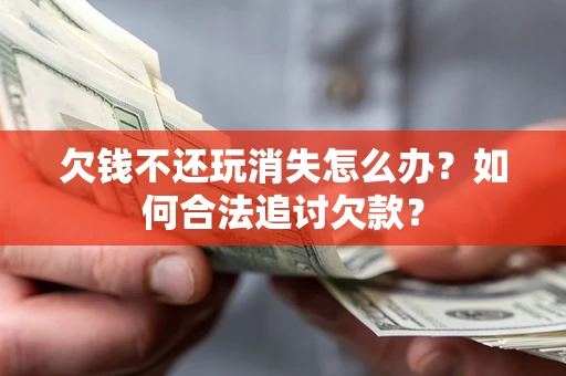 北京欠钱不还玩消失怎么办？如何合法追讨欠款？