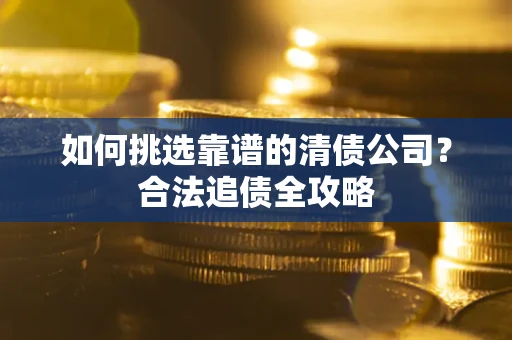 北京如何挑选靠谱的清债公司？合法追债全攻略