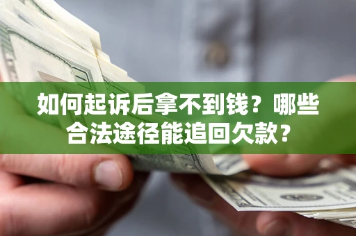 北京如何起诉后拿不到钱？哪些合法途径能追回欠款？