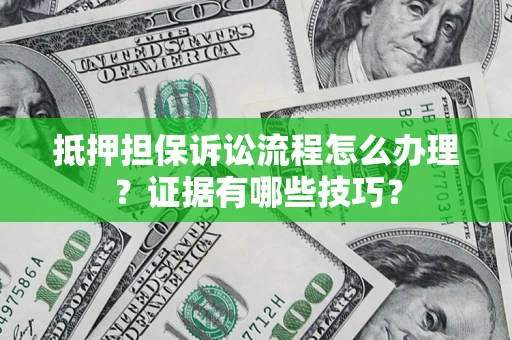 北京抵押担保诉讼流程怎么办理？证据有哪些技巧？
