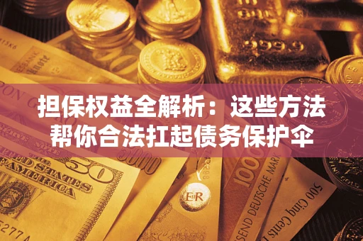 北京担保权益全解析：这些方法帮你合法扛起债务保护伞