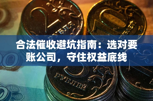 北京合法催收避坑指南：选对要账公司，守住权益底线