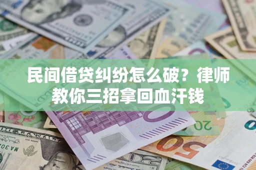 北京民间借贷纠纷怎么破？律师教你三招拿回血汗钱