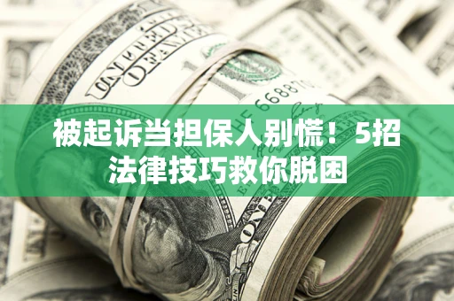 北京被起诉当担保人别慌！5招法律技巧救你脱困