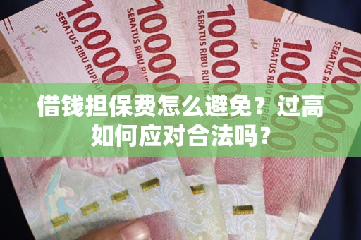 北京借钱担保费怎么避免？过高如何应对合法吗？