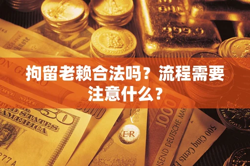 北京拘留老赖合法吗？流程需要注意什么？