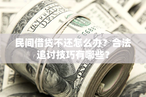 北京民间借贷不还怎么办？合法追讨技巧有哪些？