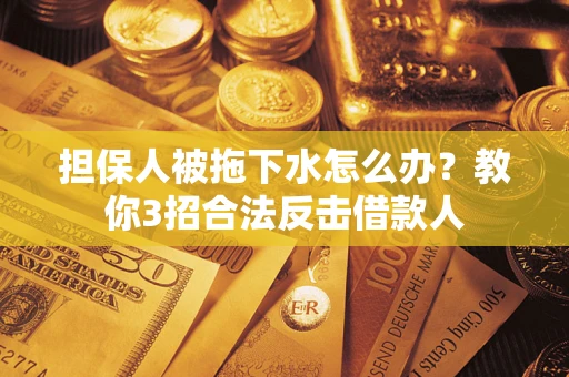 北京担保人被拖下水怎么办？教你3招合法反击借款人