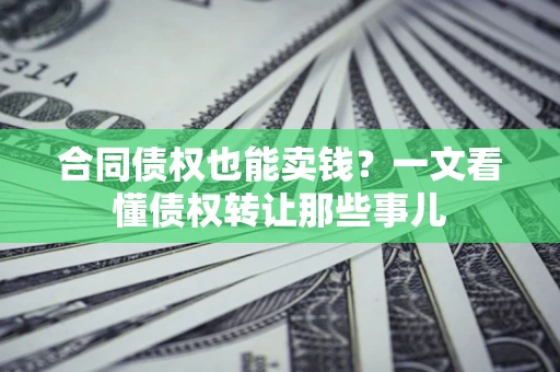 北京合同债权也能卖钱？一文看懂债权转让那些事儿