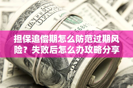 北京担保追偿期怎么防范过期风险？失败后怎么办攻略分享