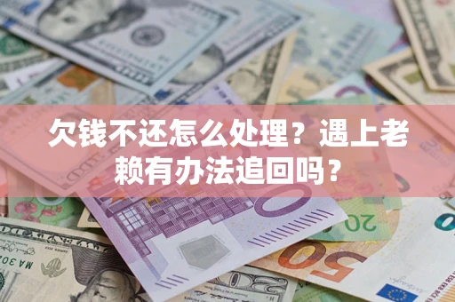北京欠钱不还怎么处理？遇上老赖有办法追回吗？