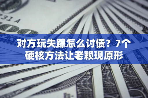 北京对方玩失踪怎么讨债？7个硬核方法让老赖现原形