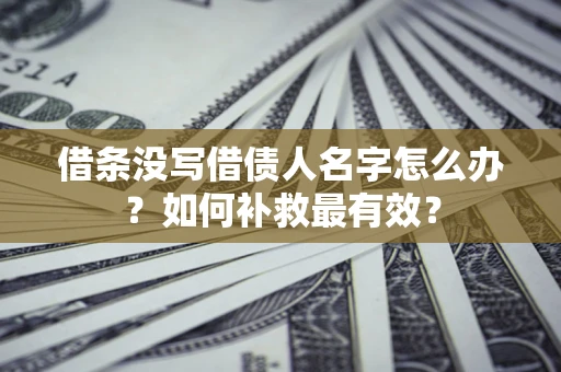 北京借条没写借债人名字怎么办？如何补救最有效？