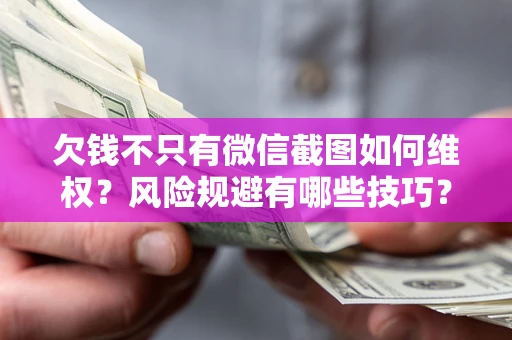 北京欠钱不只有微信截图如何维权？风险规避有哪些技巧？