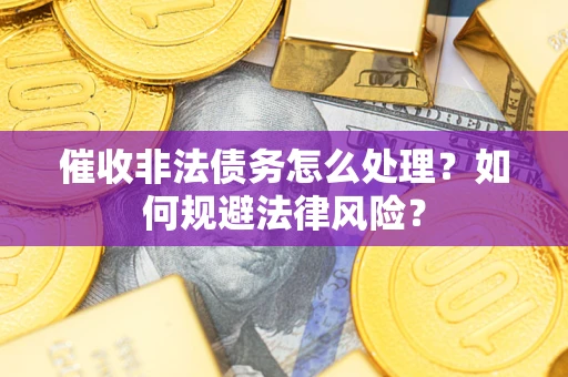 北京催收非法债务怎么处理？如何规避法律风险？