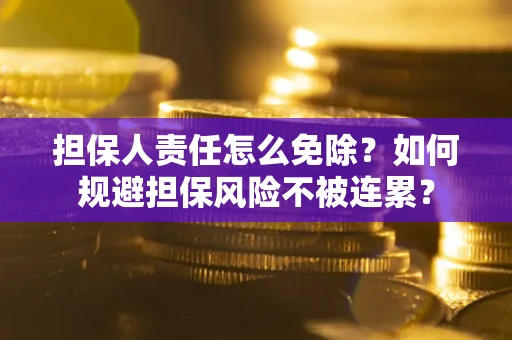 北京担保人责任怎么免除？如何规避担保风险不被连累？