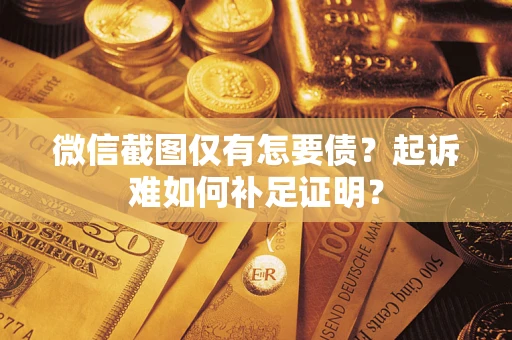 北京微信截图仅有怎要债？起诉难如何补足证明？