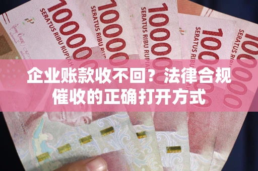 北京企业账款收不回？法律合规催收的正确打开方式