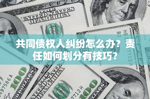 北京共同债权人纠纷怎么办？责任如何划分有技巧？