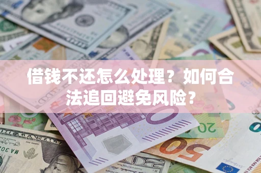 北京借钱不还怎么处理？如何合法追回避免风险？