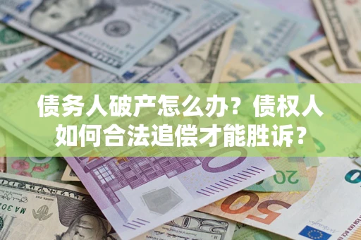 北京债务人破产怎么办？债权人如何合法追偿才能胜诉？