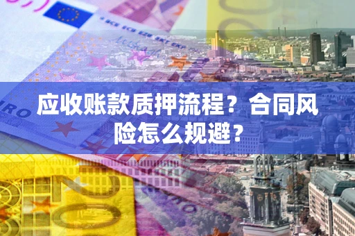 北京应收账款质押流程？合同风险怎么规避？