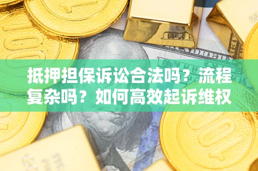 北京抵押担保诉讼合法吗？流程复杂吗？如何高效起诉维权？