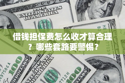 北京借钱担保费怎么收才算合理？哪些套路要警惕？