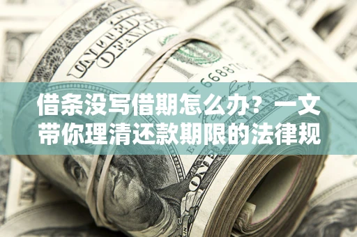 北京借条没写借期怎么办？一文带你理清还款期限的法律规则