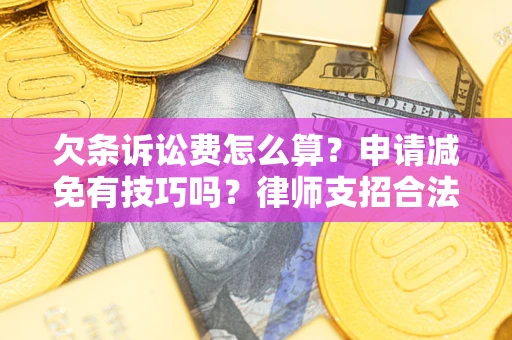 北京欠条诉讼费怎么算？申请减免有技巧吗？律师支招合法省钱