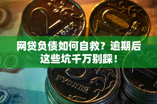 北京网贷负债如何自救？逾期后这些坑千万别踩！