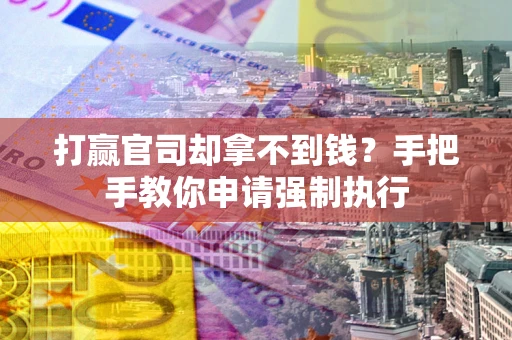 北京打赢官司却拿不到钱？手把手教你申请强制执行