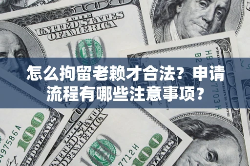北京怎么拘留老赖才合法？申请流程有哪些注意事项？