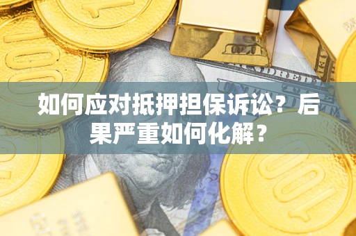 北京如何应对抵押担保诉讼？后果严重如何化解？