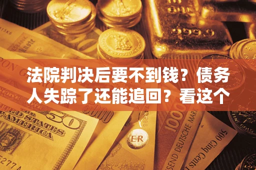 北京法院判决后要不到钱？债务人失踪了还能追回？看这个方法！