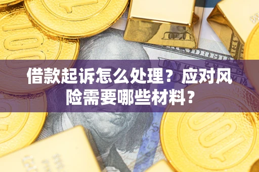 北京借款起诉怎么处理？应对风险需要哪些材料？
