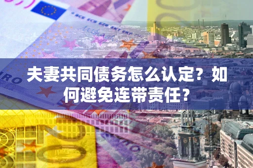 北京夫妻共同债务怎么认定？如何避免连带责任？