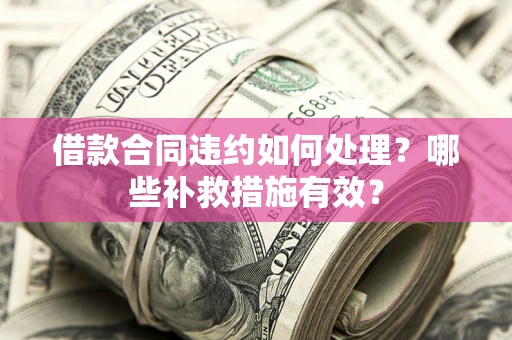 北京借款合同违约如何处理？哪些补救措施有效？