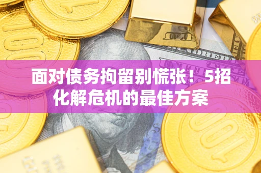 北京面对债务拘留别慌张！5招化解危机的最佳方案