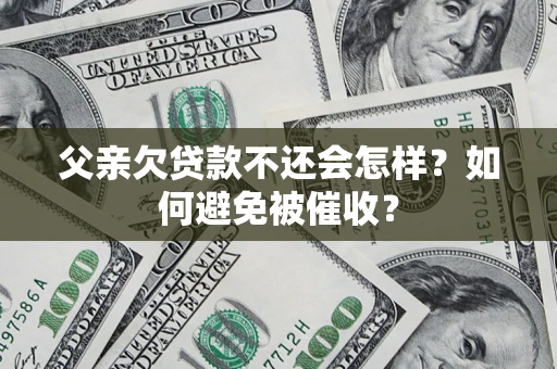 北京父亲欠贷款不还会怎样？如何避免被催收？