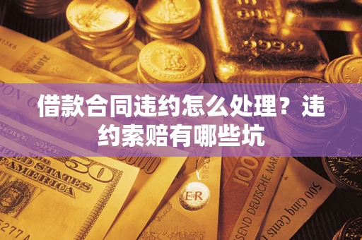 北京借款合同违约怎么处理？违约索赔有哪些坑