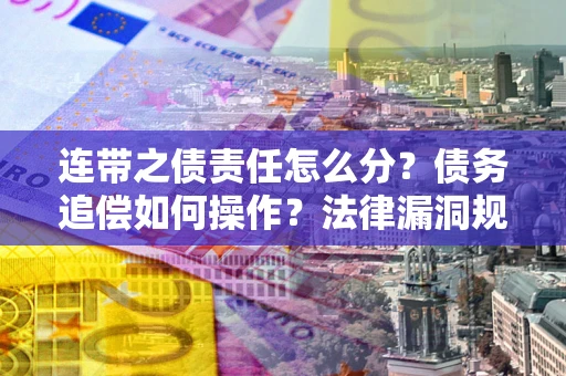 北京连带之债责任怎么分？债务追偿如何操作？法律漏洞规避指南