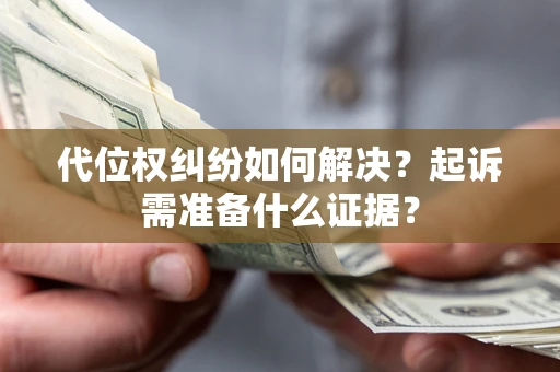 北京代位权纠纷如何解决？起诉需准备什么证据？