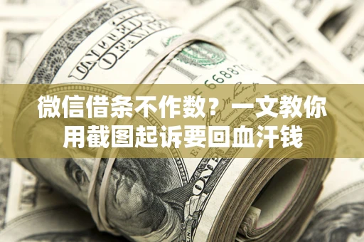 北京微信借条不作数？一文教你用截图起诉要回血汗钱