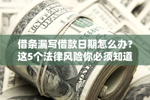 北京借条漏写借款日期怎么办？这5个法律风险你必须知道