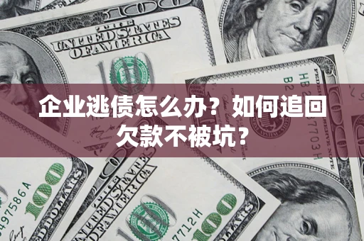 北京企业逃债怎么办？如何追回欠款不被坑？