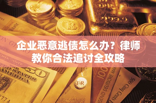 北京企业恶意逃债怎么办？律师教你合法追讨全攻略