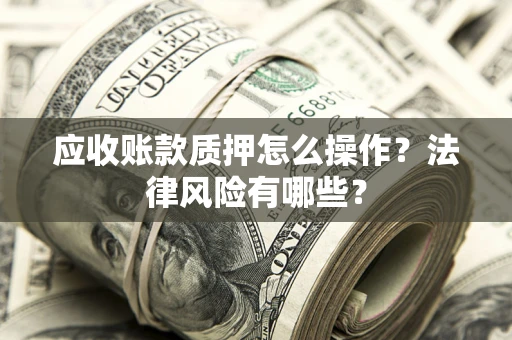 北京应收账款质押怎么操作？法律风险有哪些？