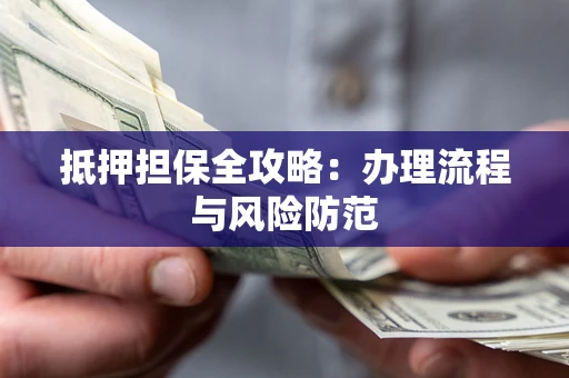 北京抵押担保全攻略：办理流程与风险防范